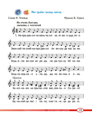 115
Мы ідзём гукаць вясну
Слова И. Титовца Музыка В. Серых
Не очень быстро,
ласково, с теплотой
1.
Припев
Правообладатель Пачатковая школа
 