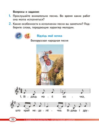 30
Вопросы и задания:
1. Прослушайте внимательно песню. Во время каких работ
она могла исполняться?
2. Какие особенности в исполнении песни вы заметили? Под-
берите слова, передающие характер мелодии.
Відзіць маё вочка
Белорусская народная песня
1.
Правообладатель Пачатковая школа
 
