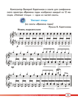 33
Композитор Валерий Каретников в сюите для симфониче-
ского оркестра «Времена года» изобразил каждый из 12 ме-
сяцев. «Улетают птицы» — одна из частей сюиты.
Улетают птицы
(из сюиты «Времена года»)
Музыка В. Каретникова
Нежно, выразительно
Правообладатель Пачатковая школа
 
