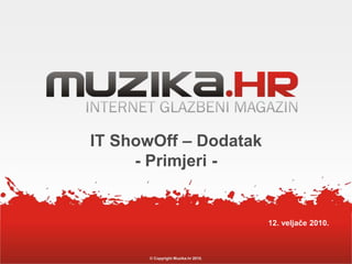 © Copyright Muzika.hr 2010. IT ShowOff – Dodatak- Primjeri - 12. veljače 2010. 
