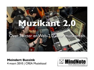 Muzikant 2.0
 Over Twitter en Web-2.0 voor muzikanten




Meindert Bussink
4 maart 2010 | CREA Muziekzaal
 