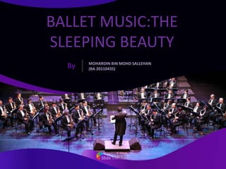 BALLET MUSIC:THE
SLEEPING BEAUTY
MOHARDIN BIN MOHD SALLEHAN
(BA 20110435)
By
 