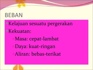 BEBAN Kelajuan sesuatu pergerakan Kekuatan:  Masa: cepat-lambat  Daya: kuat-ringan Aliran: bebas-terikat 