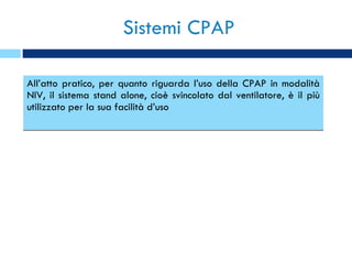 Sistemi CPAP All’atto pratico, per quanto riguarda l’uso della CPAP in modalità NIV, il sistema stand alone, cioè svincolato dal ventilatore, è il più utilizzato per la sua facilità d’uso 