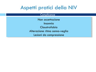 Aspetti pratici della NIV Non accettazione Insonnia Claustrofobia Alterazione ritmo sonno-veglia Lesioni da compressione Complicanze 