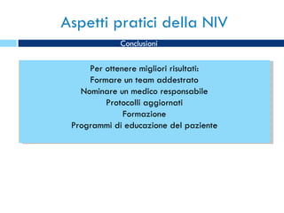 Aspetti pratici della NIV Per ottenere migliori risultati: Formare un team addestrato Nominare un medico responsabile Protocolli aggiornati Formazione Programmi di educazione del paziente Conclusioni 