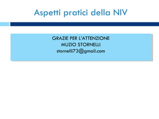 Aspetti pratici della NIV GRAZIE PER L’ATTENZIONE MUZIO STORNELLI [email_address] 