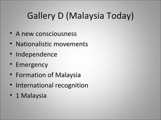 Gallery D (Malaysia Today) A new consciousness Nationalistic movements Independence Emergency Formation of Malaysia International recognition 1 Malaysia 