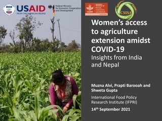 Women’s access
to agriculture
extension amidst
COVID-19
Insights from India
and Nepal
Muzna Alvi, Prapti Barooah and
Shweta Gupta
International Food Policy
Research Institute (IFPRI)
14th September 2021
 