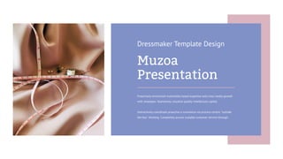 Proactively envisioned multimedia based expertise and cross-media growth
with strategies. Seamlessly visualize quality intellectual capital.
Interactively coordinate proactive e-commerce via process-centric "outside
the box" thinking. Completely pursue scalable customer service through.
Dressmaker Template Design
Muzoa
Presentation
 