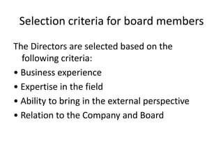 Selection criteria for board members
The Directors are selected based on the
  following criteria:
• Business experience
• Expertise in the field
• Ability to bring in the external perspective
• Relation to the Company and Board
 
