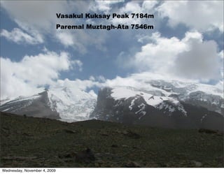 Vasakul Kuksay Peak 7184m
                              Paremal Muztagh-Ata 7546m




Wednesday, November 4, 2009
 