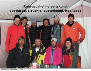 Rahvusvaheline seltskond:
          eestlased, slovakid, austerlased, itaallased




Wednesday, November 4, 2009
 