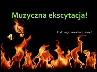 Czyli droga do realizacji marzeń…
 