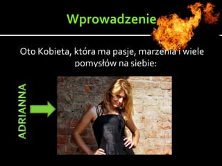 Oto Kobieta, która ma pasje, marzenia i wiele
pomysłów na siebie:
 