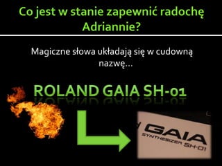 Magiczne słowa układają się w cudowną
nazwę…
 