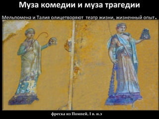 Муза комедии и муза трагедии
Мельпомена и Талия олицетворяют театр жизни, жизненный опыт.
фреска из Помпей, I в. н.э
 