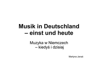 Musik in Deutschland
– einst und heute
Muzyka w Niemczech
– kiedyś i dzisiaj
Martyna Janaś
 