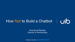 How Not to Build a Chatbot
info@uib.ai | www.uib.ai | Chat with UIB’s technology!
Muzzamel Mazidee
Director of Partnerships
 