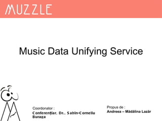Music Data Unifying Service Coordonator : Conferen ț iar, Dr., Sabin-Corneliu Buraga Propus de : Andreea – Mădălina Lazăr 