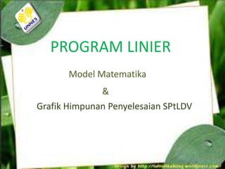 PROGRAM LINIER
Model Matematika
&
Grafik Himpunan Penyelesaian SPtLDV
 