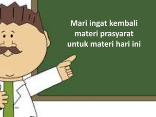 Mari ingat kembali
materi prasyarat
untuk materi hari ini
 