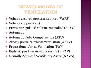  Volume assured pressure support (VAPS)
 Volume support (VS)
 Pressure regulated volume controlled (PRVC)
 Automode
 Automatic Tube Compensation (ATC)
 Airway pressure release ventilation (APRV)
 Proportional Assist Ventilation (PAV)
 Biphasic positive airway pressure (BiPAP)
 Neurally Adjusted Ventilatory Assist (NAVA)
 
