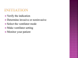  Verify the indication
 Determine invasive or noninvasive
 Select the ventilator mode
 Make ventilator setting
 Monitor your patient
 
