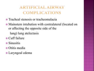  Tracheal stenosis or tracheomalacia
 Mainstem intubation with contralateral (located on
or affecting the opposite side of the
lung) lung atelectasis
 Cuff failure
 Sinusitis
 Otitis media
 Laryngeal edema
 