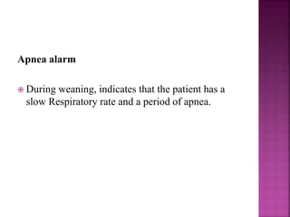 Apnea alarm
 During weaning, indicates that the patient has a
slow Respiratory rate and a period of apnea.
 
