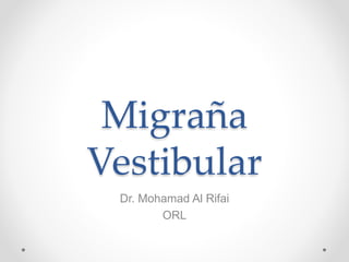 Migraña
Vestibular
Dr. Mohamad Al Rifai
ORL
 