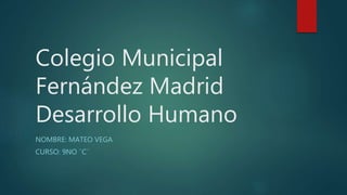 Colegio Municipal
Fernández Madrid
Desarrollo Humano
NOMBRE: MATEO VEGA
CURSO: 9NO ¨C¨
 