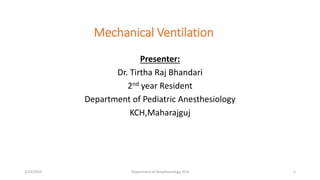Mechanical Ventilation
Presenter:
Dr. Tirtha Raj Bhandari
2nd year Resident
Department of Pediatric Anesthesiology
KCH,Maharajguj
2/23/2019 Department of Anesthesiology, KCH 1
 