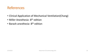 References
• Clinical Application of Mechanical Ventilation(Chang)
• Miller Anesthesia- 8th edition
• Barash anesthesia- 8th edition
2/23/2019 Department of Anesthesiology, KCH 44
 