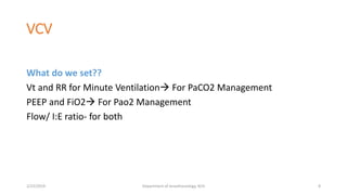 VCV
What do we set??
Vt and RR for Minute Ventilation For PaCO2 Management
PEEP and FiO2 For Pao2 Management
Flow/ I:E ratio- for both
2/23/2019 Department of Anesthesiology, KCH 8
 