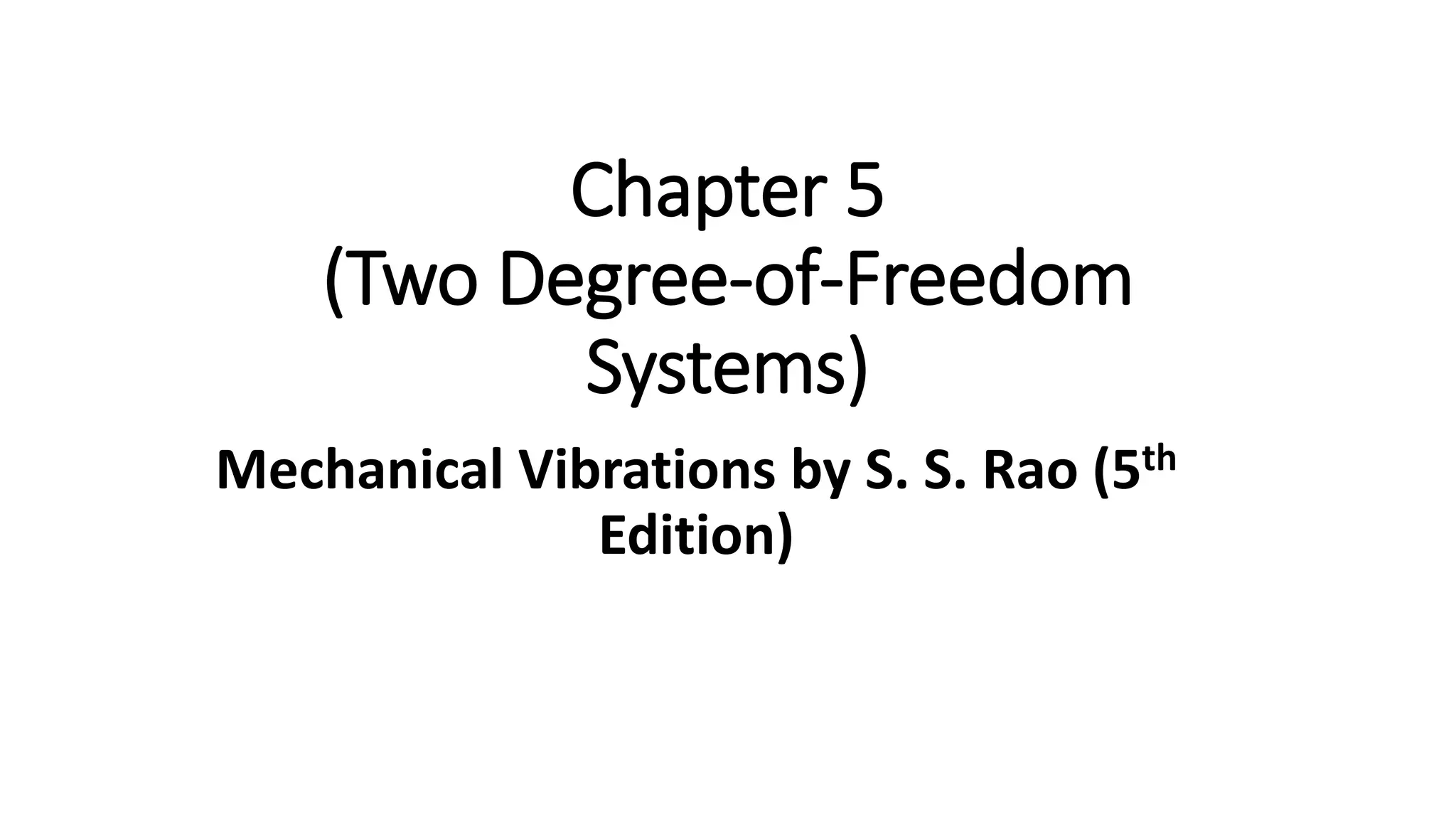 Chapter 5
(Two Degree-of-Freedom
Systems)
Mechanical Vibrations by S. S. Rao (5th
Edition)
 