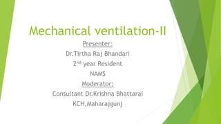 Mechanical ventilation-II
Presenter:
Dr.Tirtha Raj Bhandari
2nd year Resident
NAMS
Moderator:
Consultant Dr.Krishna Bhattarai
KCH,Maharajgunj
1
 