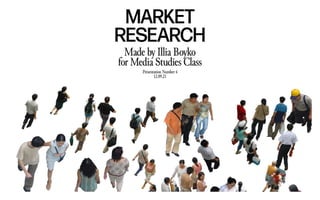 MARKET
RESEARCH
Made by Illia Boyko
for Media Studies Class
Presentation Number 4
12.09.21
 