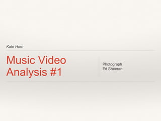 Kate Horn
Music Video
Analysis #1
Photograph
Ed Sheeran
 