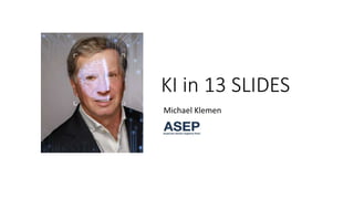 KI in 13 SLIDES
Michael Klemen
ASEP
 