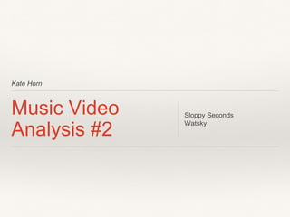 Kate Horn
Music Video
Analysis #2
Sloppy Seconds
Watsky
 
