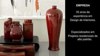 EMPRESA

     35 anos de
   experiência em
 Design de Interiores.



  Especializados em
Projetos residenciais de
       alto padrão.
 