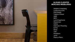 ALGUNS CLIENTES
MERCADO IMOBILIÁRIO

  Adolpho Lindenberg
  Lindencorp (LDI)
  PDG Realty
  Toledo e Ferrari
  AAM
  BKO
  Lucio Engenharia
  Shpaisman
  Gafisa
  Solinvest / Panamby
  EzTec
  Rossi
  Tael
  Rodobens
  Juma
  Plano e Plano
 