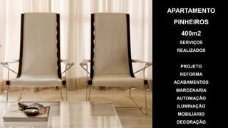 APARTAMENTO
 PINHEIROS
   400m2
   SERVIÇOS
  REALIZADOS


   PROJETO
   REFORMA
 ACABAMENTOS
  MARCENARIA
  AUTOMAÇÃO
  ILUMINAÇÃO
  MOBILIÁRIO
  DECORAÇÃO
 