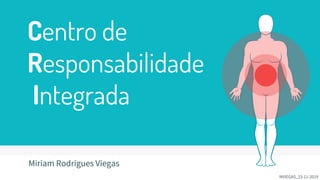 MVIEGAS_23-11-2019
Centro de
Responsabilidade
Integrada
Miriam Rodrigues Viegas
 