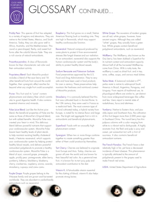 CLICK HERE




                     GLOSSARY
 TO RETURN TO
  CONTENTS

                                                                            CONTINUED...



Prickly Pear: This species of fruit has adapted    Raspberry: This fruit grows on a small, Native     White Grape: The ancestors of modern grapes
to a variety of regions and elevations. They are   American owing bush or traveling vine. They        are all red; white grapes, however, have
native to the United States, Mexico, and South     are high in avonoids, which may support            ancient origins. Although they are called
America. Today, they can also grow well in         healthy cardiovascular function.                   “white” grapes, they actually have a green
Africa, Australia, and the Mediterranean. This                                                        hue. White grapes contain bene cial
round or pear-shaped, eshy, and sweet fruit        Resveratrol: Natural compound produced by          polyphenol antioxidants, such as resveratrol.
forms after the colorful blooms fade. They are     some plants to protect it from environmental
a rich source of natural antioxidants.             stresses like fungal disease and sun radiation.    Wolfberry: The Wolfberry, also known as the
                                                   As an antioxidant, resveratrol also supports the   Goji berry, has been dubbed a Superfruit for
Proanthocyanidins: A class of avonoids             human cardiovascular system and the body’s         its nutrient content and antioxidant capacity.
known for their characteristic red color and       ability to protect healthy blood vessels.          Almost half of all the harvested Wolfberries
their antioxidant activity.                                                                           come from China. With a nutty taste, the
                                                   Sodium Benzoate and Potassium Sorbate:             wolfberry is used as dried fruit, and in tea,
Proprietary Blend: Each MonaVie product            Food preservatives approved by the U.S.            wine, coffee, soups, and various meal dishes.
includes a blend of the açai berry and 18          Food and Drug Administration. They’re very
other bene cial fruits from around the world.      safe and have been used in food products           Yerba Mate: A botanical included in EMV,
Together, their synergistic effect reaches far     for over a century. These preservatives help       yerba mate is native to subtropical South
beyond what any single fruit could accomplish.     maintain the freshness and nutritional content     America in Brazil, Argentina, Paraguay, and
                                                   of MonaVie products.                               Uruguay. From reports of traditional use, its
Prune: This fruit and its “juice” contain                                                             physiological effects are similar to, yet distinct
phytonutrients and dietary ber which contrib-      Strawberry: It is commonly believed that this      from more widespread beverages like coffee
utes to good digestive health. It also contains    fruit was cultivated back in Ancient Rome. In      and tea. Users report a mental state of
essential vitamins and minerals.                   the 13th century, they were used in France as      wakefulness, focus and alertness.
                                                   a medicinal herb. The most common type of
Pulse Juice Blend: Just like the Active juice      its kind cultivated today, a hybrid variety from   Yumberry: Native to Eastern Asia, and pos-
blend, the bene cial properties of Pulse are the   Europe, is noted for its intense avor and large    sibly Japan and Southeast Asia, the cultivation
same as those of MonaVie’s Original blend,         size. The bright red aggregate fruit is rich in    of this fruit began more than 2,000 years ago
but with added bene ts. MonaVie Pulse was          antioxidants and bene cial phytonutrients.         in Southeast China. The round berry has thin
created your heart in mind. This delicious                                                            pulpous columns with a color ranging from
blend delivers powerful nutrients that support     Superfood: Foods with an unusually high            white to a vibrant red to dark-purple. A highly
your cardiovascular system. MonaVie Pulse          phytonutrient content.                             aromatic fruit, the esh and pulp is juicy and
boasts heart healthy levels of plant sterols                                                          sweet, yet somewhat tart with a hint of
to help maintain existing healthy cholesterol      Synergism: When two or more things combine         sourness. It also contains bene cial
levels, it features resveratrol, which supports    together to create something greater than          antioxidant nutrients.
your cardiovascular system by helping protect      either of them could produce by themselves.
healthy blood vessels, and delivers powerful                                                          The French Paradox: The French have a diet
antioxidant polyphenols to promote a healthy       Tart Cherry: Cherries are believed to originate    relatively high in fat, yet have a decreased
cardiovascular system. MonaVie Pulse is a          from Europe and Asia. Today, cherries are          incidence of heart disease. This phenomenon
blend of açai, concord grape, pineapple,           grown all over the world and are known for         is typically attributed to the amount of
apple, prickly pear, pomegranate, elder berry,     their beautiful red color. As a perennial tree     polyphenols present in the grapes used to
yumberry, bilberry, blackberry, blueberry,         fruit, it is known for its tart juicy pulp and     make French red wines.
cherry, cranberries, raspberry, aronia, acerola,   antioxidant contribution to the diet.
strawberry, cupuaçu and camu camu.                                                                    USDA: United States Department of Agriculture.
                                                   Vitamin K: A fat-soluable vitamin essential
Purple Grape: Purple grapes belong to the          for the clotting of blood, vitamin K also helps
Vitaceae family and are grown and harvested        promote strong bones.
worldwide. They are abundant in cardio-friendly
antioxidants such as resveratrol.
 