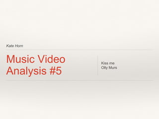 Kate Horn
Music Video
Analysis #5
Kiss me
Olly Murs
 