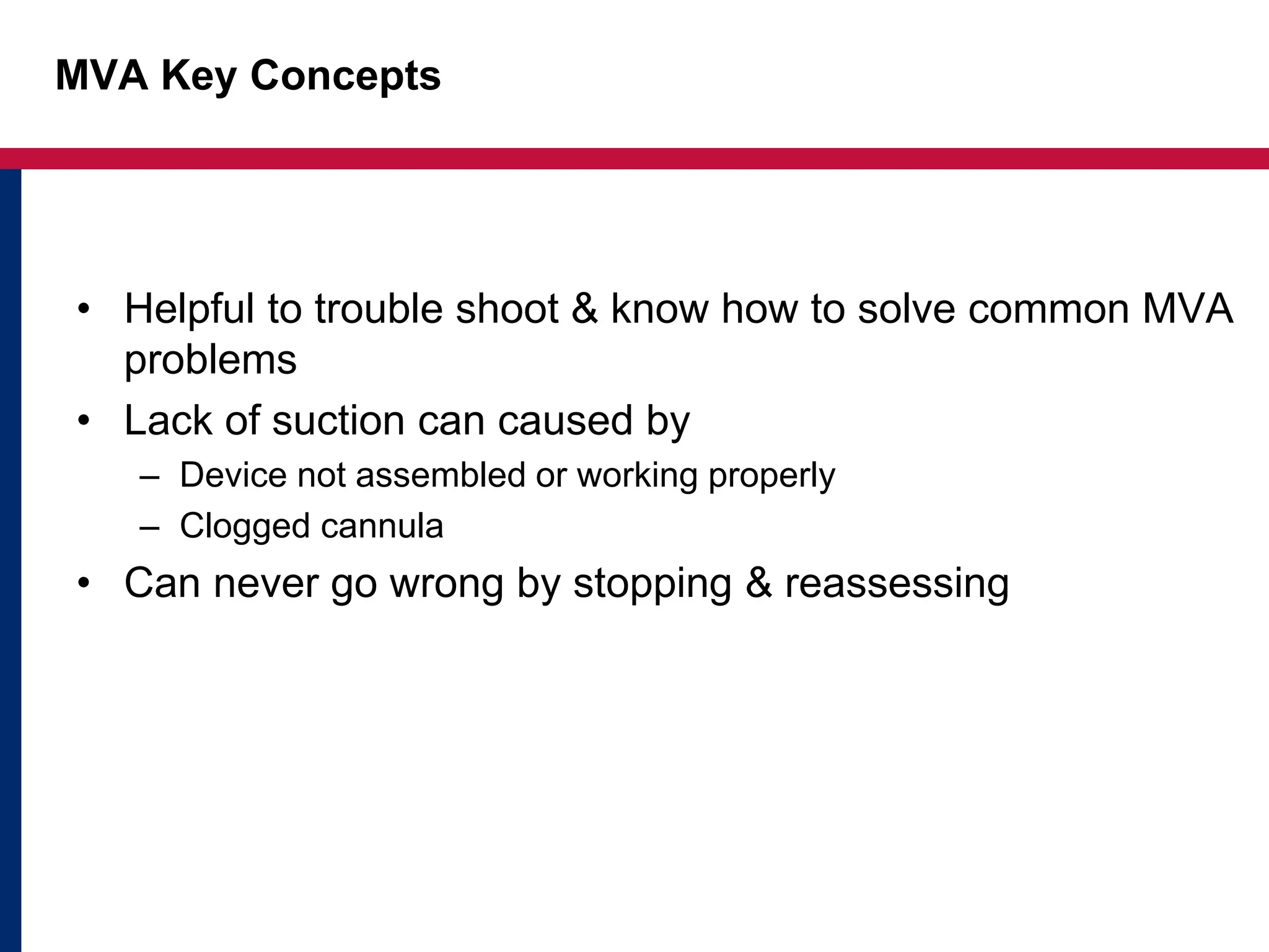 MVA Key Concepts 
• Helpful to trouble shoot & know how to solve common MVA 
problems 
• Lack of suction can caused by 
– Device not assembled or working properly 
– Clogged cannula 
• Can never go wrong by stopping & reassessing 
 