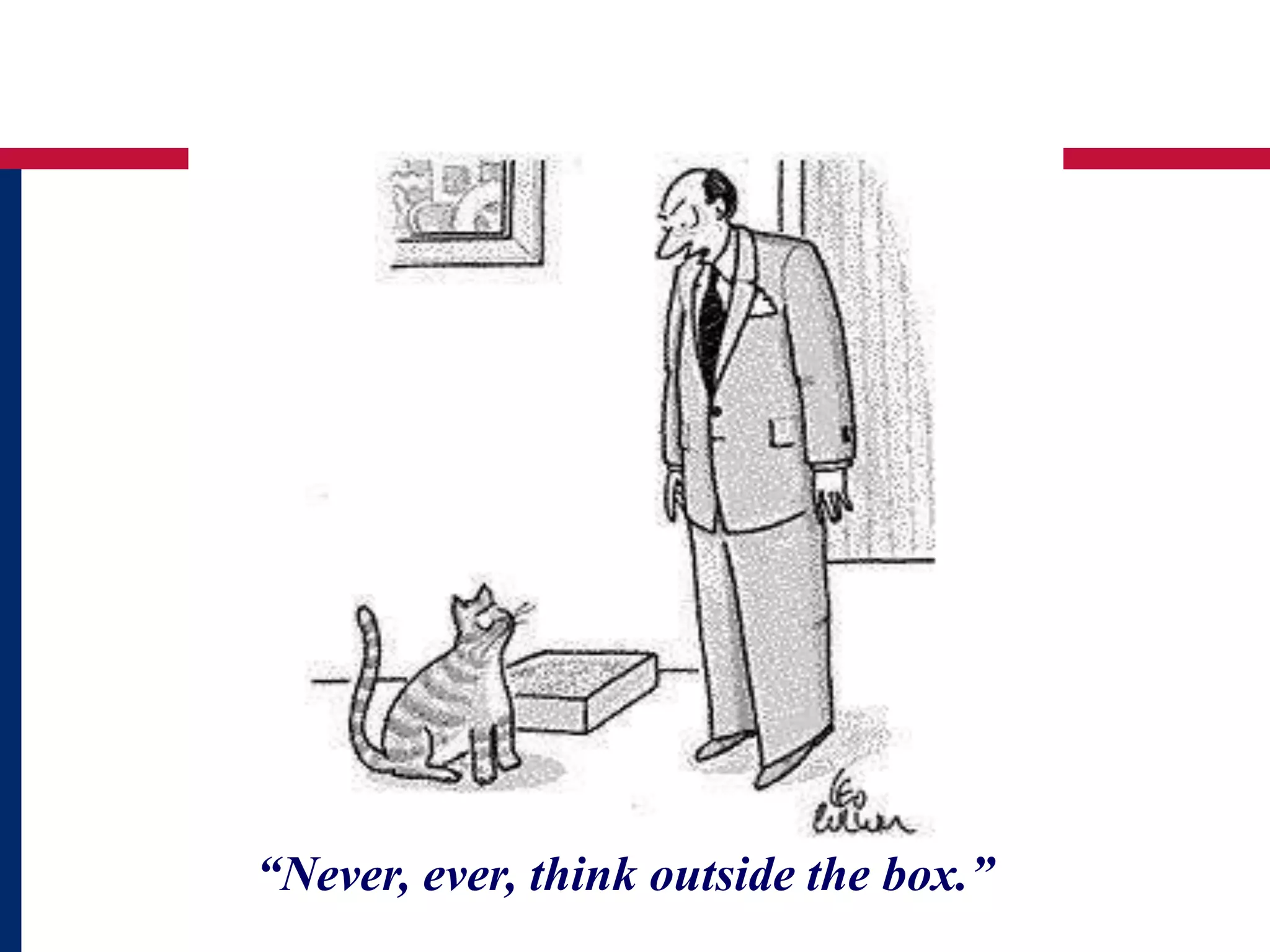 “Never, ever, think outside the box.” 

