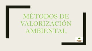 MÉTODOS DE
VALORIZACIÓN
AMBIENTAL
 